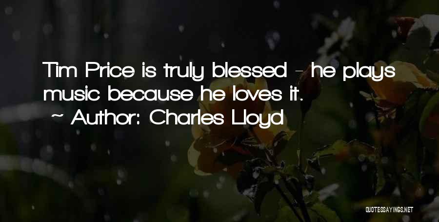 Charles Lloyd Quotes: Tim Price Is Truly Blessed - He Plays Music Because He Loves It.