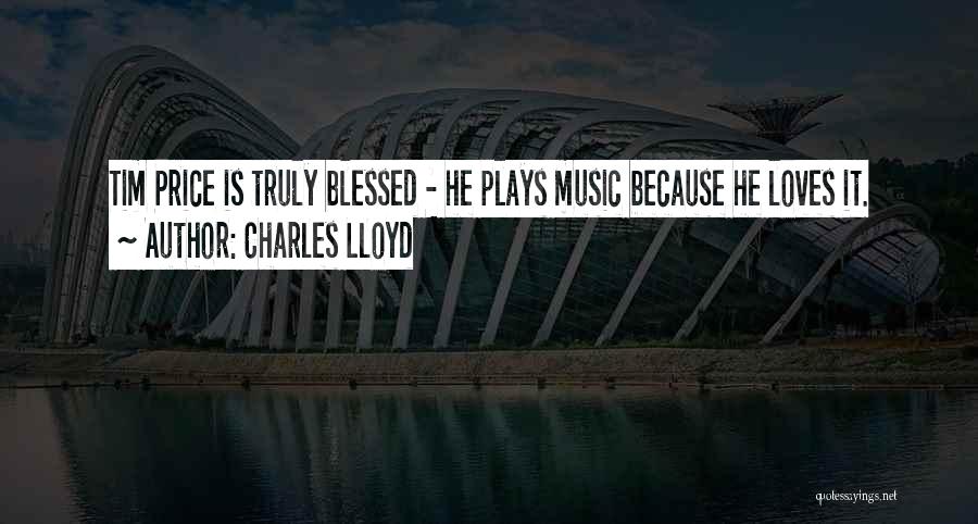 Charles Lloyd Quotes: Tim Price Is Truly Blessed - He Plays Music Because He Loves It.