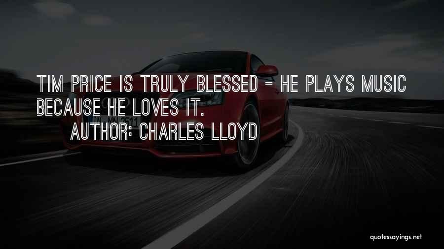 Charles Lloyd Quotes: Tim Price Is Truly Blessed - He Plays Music Because He Loves It.
