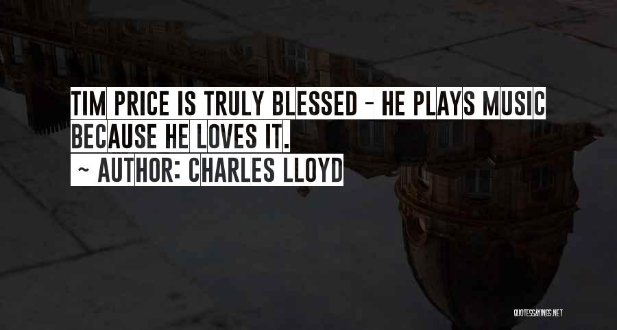 Charles Lloyd Quotes: Tim Price Is Truly Blessed - He Plays Music Because He Loves It.