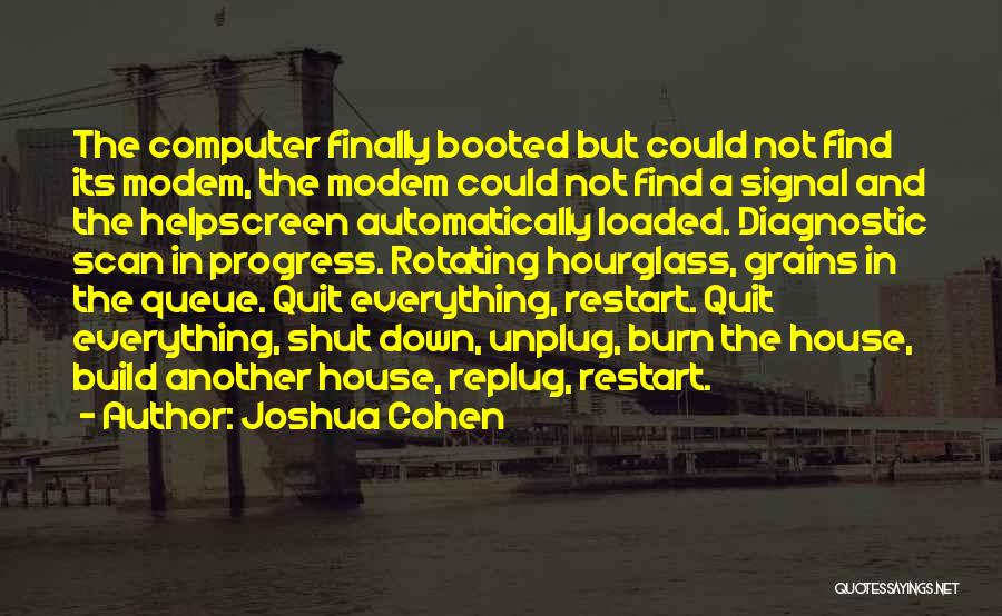 Joshua Cohen Quotes: The Computer Finally Booted But Could Not Find Its Modem, The Modem Could Not Find A Signal And The Helpscreen