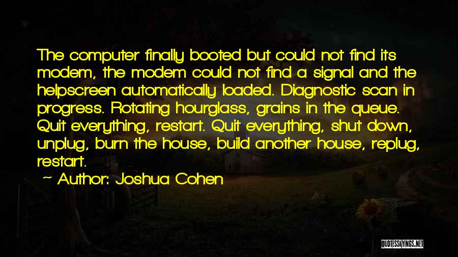 Joshua Cohen Quotes: The Computer Finally Booted But Could Not Find Its Modem, The Modem Could Not Find A Signal And The Helpscreen