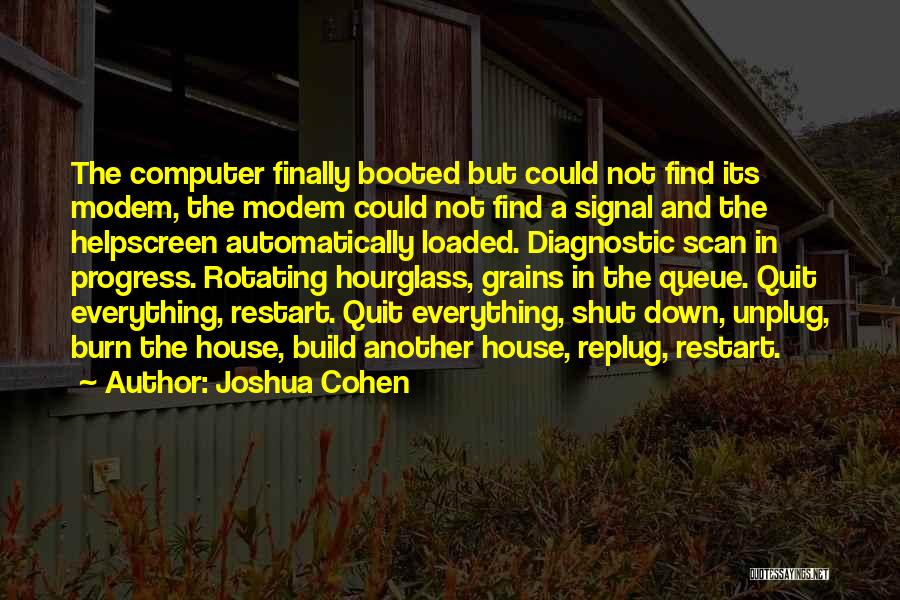 Joshua Cohen Quotes: The Computer Finally Booted But Could Not Find Its Modem, The Modem Could Not Find A Signal And The Helpscreen