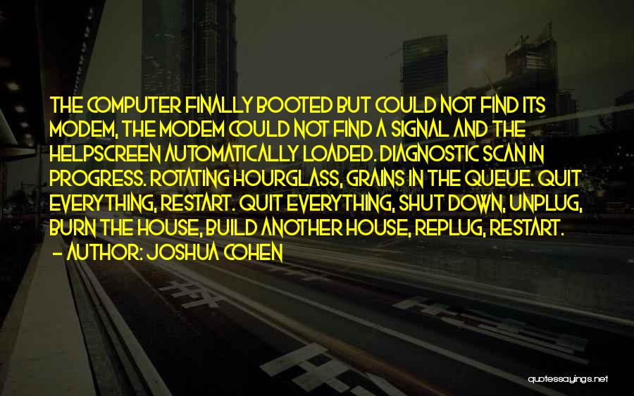 Joshua Cohen Quotes: The Computer Finally Booted But Could Not Find Its Modem, The Modem Could Not Find A Signal And The Helpscreen