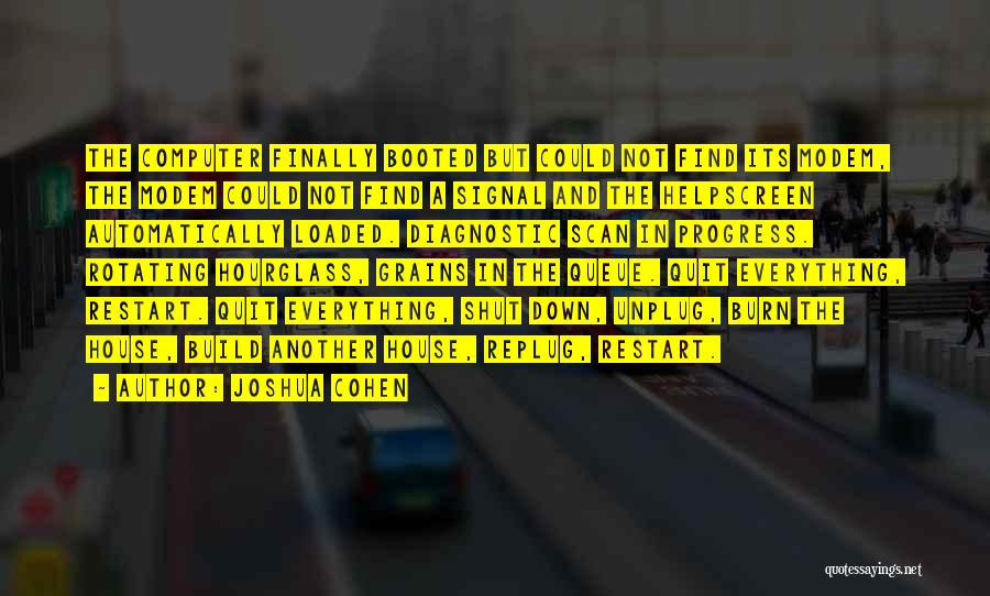 Joshua Cohen Quotes: The Computer Finally Booted But Could Not Find Its Modem, The Modem Could Not Find A Signal And The Helpscreen