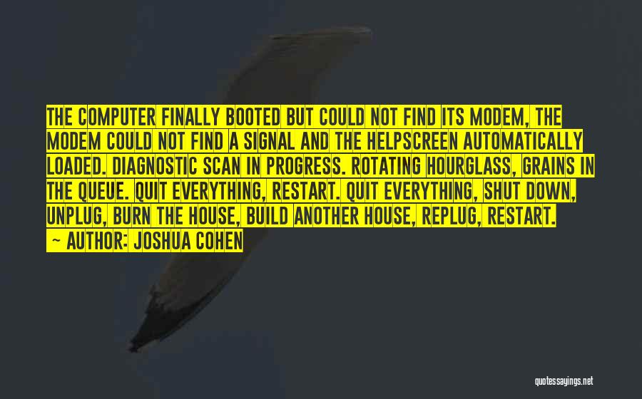 Joshua Cohen Quotes: The Computer Finally Booted But Could Not Find Its Modem, The Modem Could Not Find A Signal And The Helpscreen