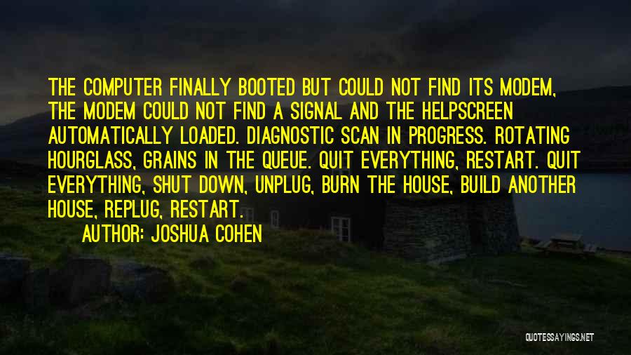 Joshua Cohen Quotes: The Computer Finally Booted But Could Not Find Its Modem, The Modem Could Not Find A Signal And The Helpscreen