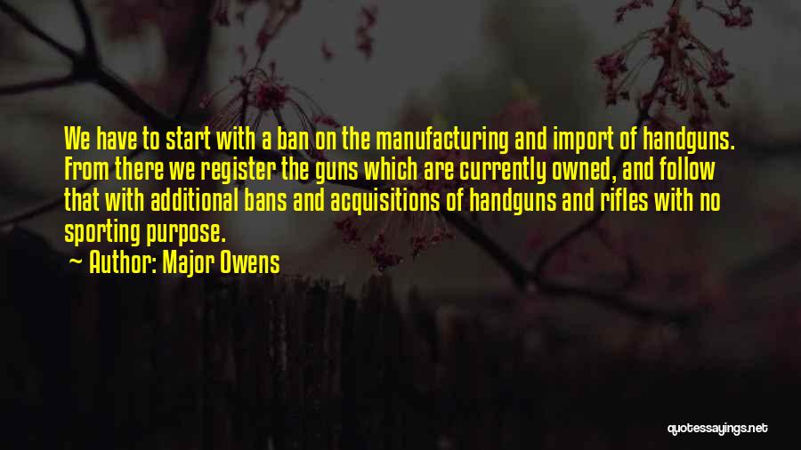 Major Owens Quotes: We Have To Start With A Ban On The Manufacturing And Import Of Handguns. From There We Register The Guns