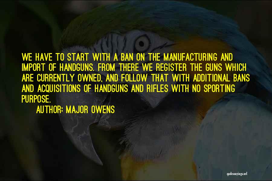 Major Owens Quotes: We Have To Start With A Ban On The Manufacturing And Import Of Handguns. From There We Register The Guns