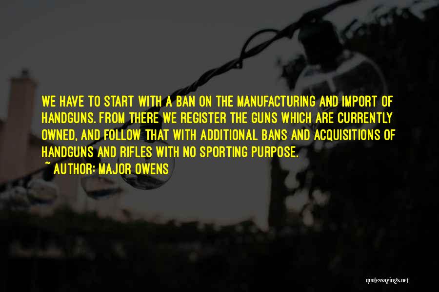 Major Owens Quotes: We Have To Start With A Ban On The Manufacturing And Import Of Handguns. From There We Register The Guns