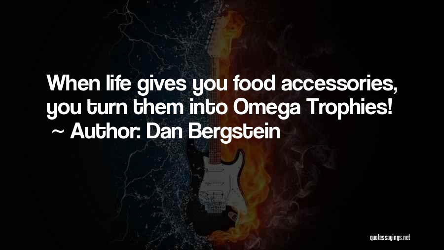 Dan Bergstein Quotes: When Life Gives You Food Accessories, You Turn Them Into Omega Trophies!