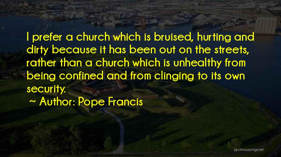 Pope Francis Quotes: I Prefer A Church Which Is Bruised, Hurting And Dirty Because It Has Been Out On The Streets, Rather Than
