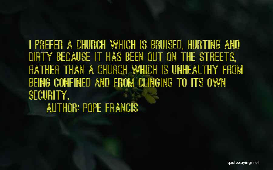Pope Francis Quotes: I Prefer A Church Which Is Bruised, Hurting And Dirty Because It Has Been Out On The Streets, Rather Than