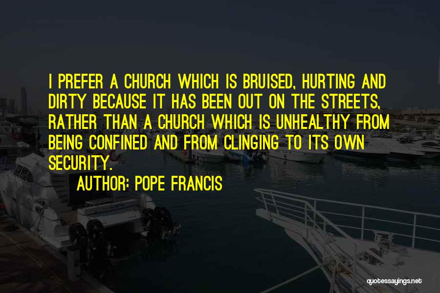 Pope Francis Quotes: I Prefer A Church Which Is Bruised, Hurting And Dirty Because It Has Been Out On The Streets, Rather Than