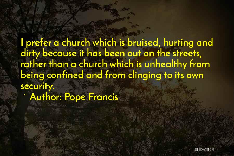 Pope Francis Quotes: I Prefer A Church Which Is Bruised, Hurting And Dirty Because It Has Been Out On The Streets, Rather Than