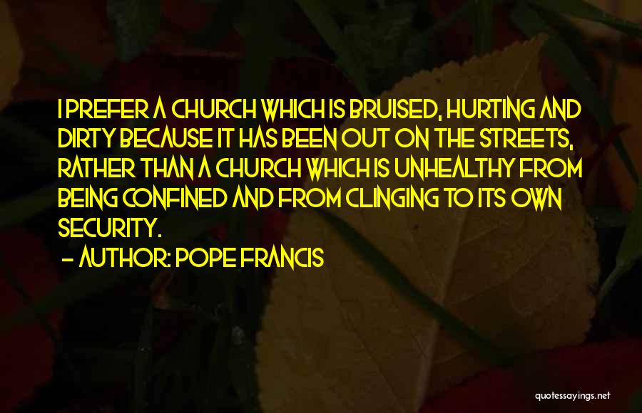Pope Francis Quotes: I Prefer A Church Which Is Bruised, Hurting And Dirty Because It Has Been Out On The Streets, Rather Than