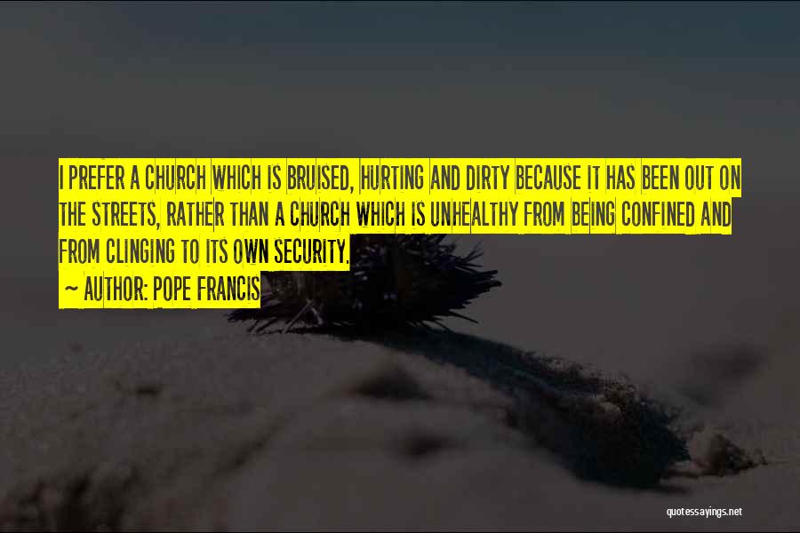 Pope Francis Quotes: I Prefer A Church Which Is Bruised, Hurting And Dirty Because It Has Been Out On The Streets, Rather Than