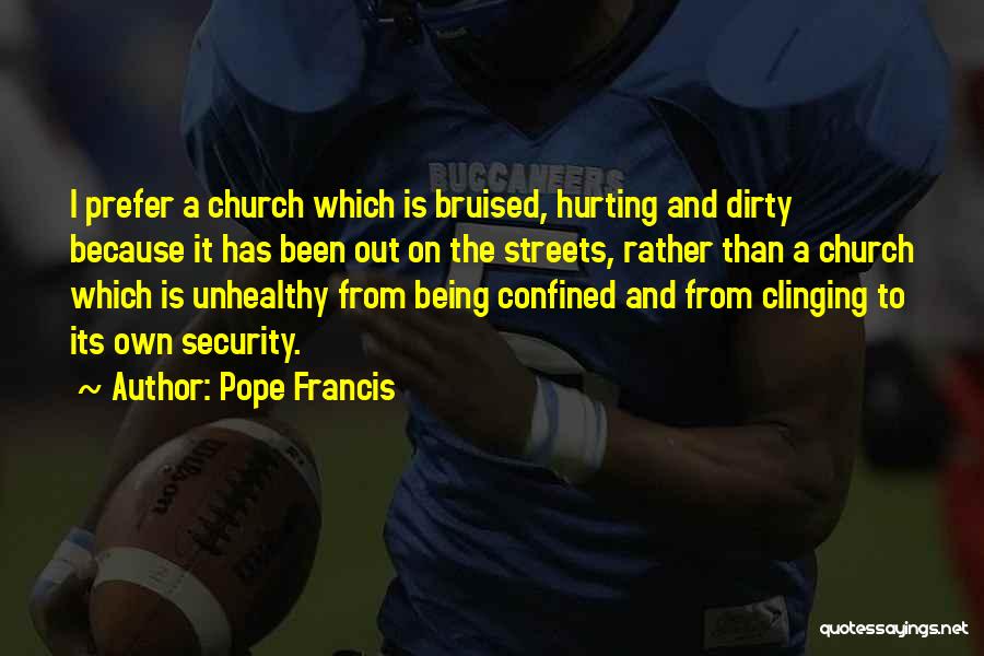 Pope Francis Quotes: I Prefer A Church Which Is Bruised, Hurting And Dirty Because It Has Been Out On The Streets, Rather Than