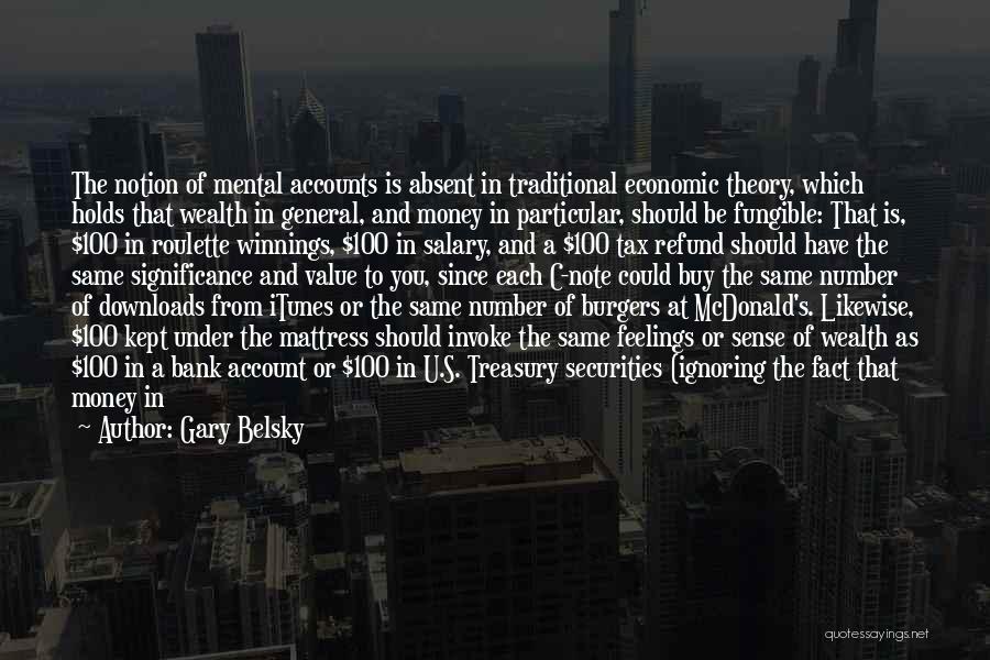 Gary Belsky Quotes: The Notion Of Mental Accounts Is Absent In Traditional Economic Theory, Which Holds That Wealth In General, And Money In