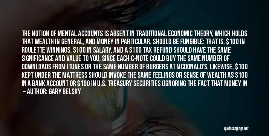 Gary Belsky Quotes: The Notion Of Mental Accounts Is Absent In Traditional Economic Theory, Which Holds That Wealth In General, And Money In