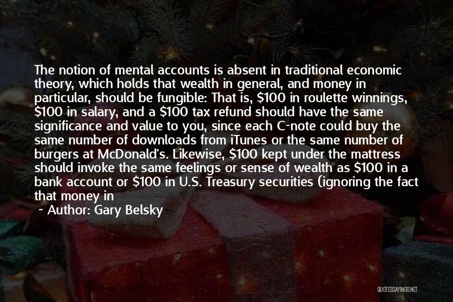 Gary Belsky Quotes: The Notion Of Mental Accounts Is Absent In Traditional Economic Theory, Which Holds That Wealth In General, And Money In