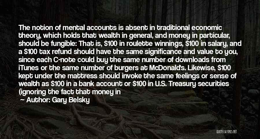 Gary Belsky Quotes: The Notion Of Mental Accounts Is Absent In Traditional Economic Theory, Which Holds That Wealth In General, And Money In