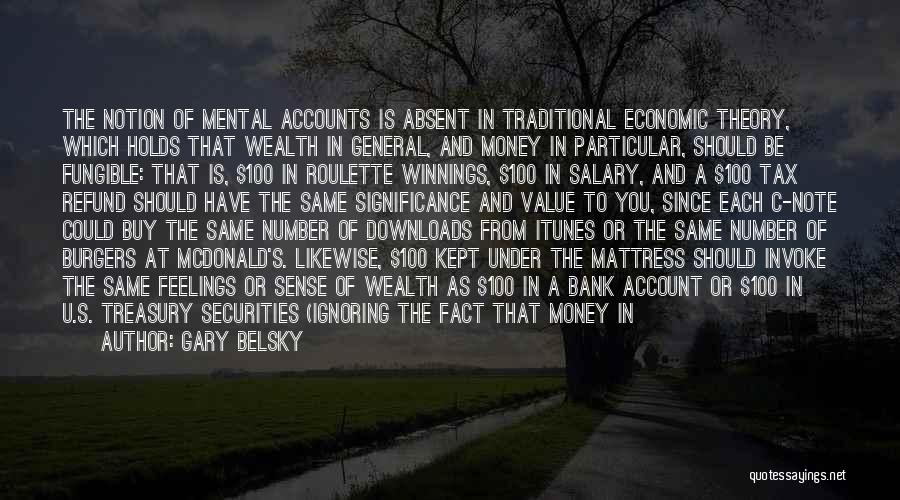 Gary Belsky Quotes: The Notion Of Mental Accounts Is Absent In Traditional Economic Theory, Which Holds That Wealth In General, And Money In
