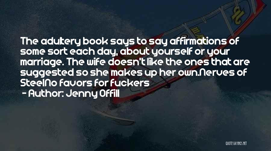 Jenny Offill Quotes: The Adultery Book Says To Say Affirmations Of Some Sort Each Day, About Yourself Or Your Marriage. The Wife Doesn't