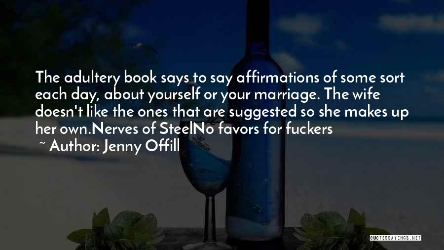 Jenny Offill Quotes: The Adultery Book Says To Say Affirmations Of Some Sort Each Day, About Yourself Or Your Marriage. The Wife Doesn't