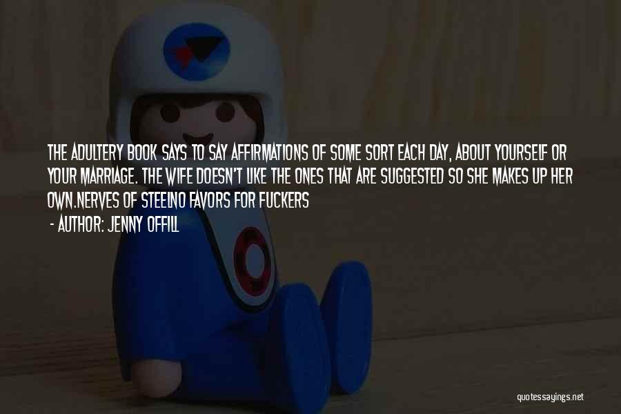 Jenny Offill Quotes: The Adultery Book Says To Say Affirmations Of Some Sort Each Day, About Yourself Or Your Marriage. The Wife Doesn't