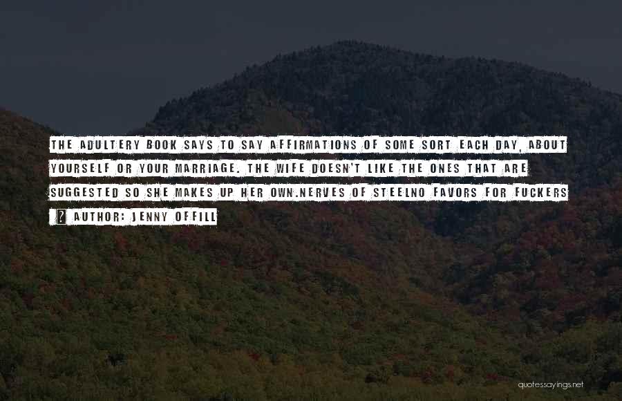 Jenny Offill Quotes: The Adultery Book Says To Say Affirmations Of Some Sort Each Day, About Yourself Or Your Marriage. The Wife Doesn't