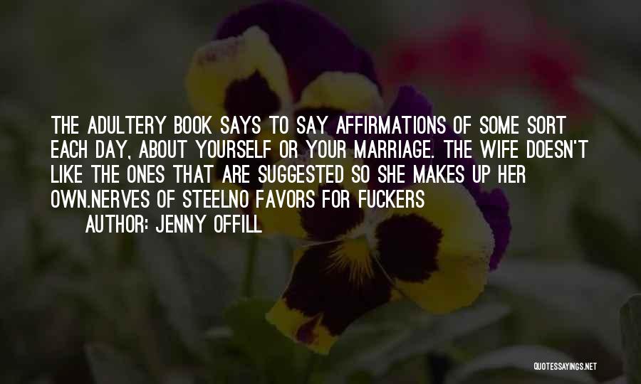Jenny Offill Quotes: The Adultery Book Says To Say Affirmations Of Some Sort Each Day, About Yourself Or Your Marriage. The Wife Doesn't