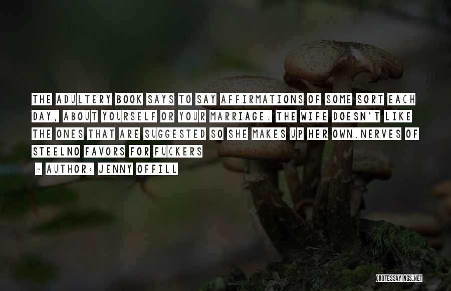 Jenny Offill Quotes: The Adultery Book Says To Say Affirmations Of Some Sort Each Day, About Yourself Or Your Marriage. The Wife Doesn't