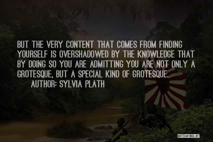 Sylvia Plath Quotes: But The Very Content That Comes From Finding Yourself Is Overshadowed By The Knowledge That By Doing So You Are