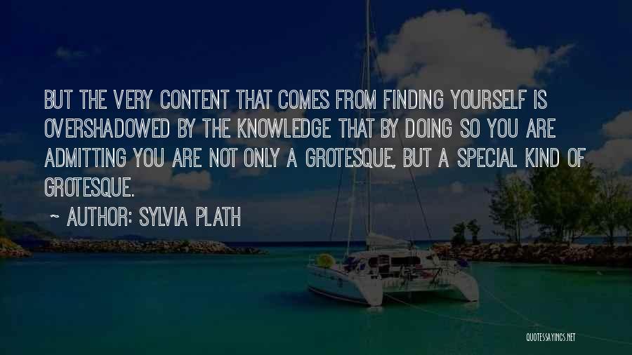 Sylvia Plath Quotes: But The Very Content That Comes From Finding Yourself Is Overshadowed By The Knowledge That By Doing So You Are