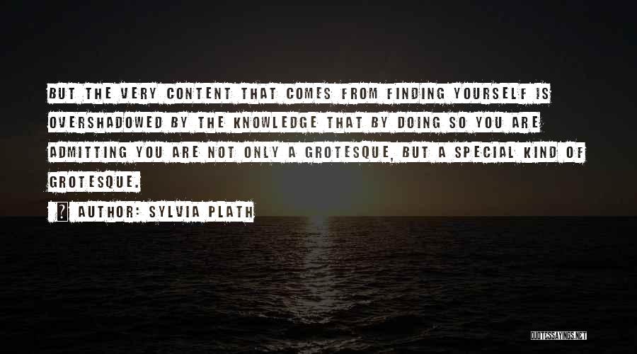 Sylvia Plath Quotes: But The Very Content That Comes From Finding Yourself Is Overshadowed By The Knowledge That By Doing So You Are