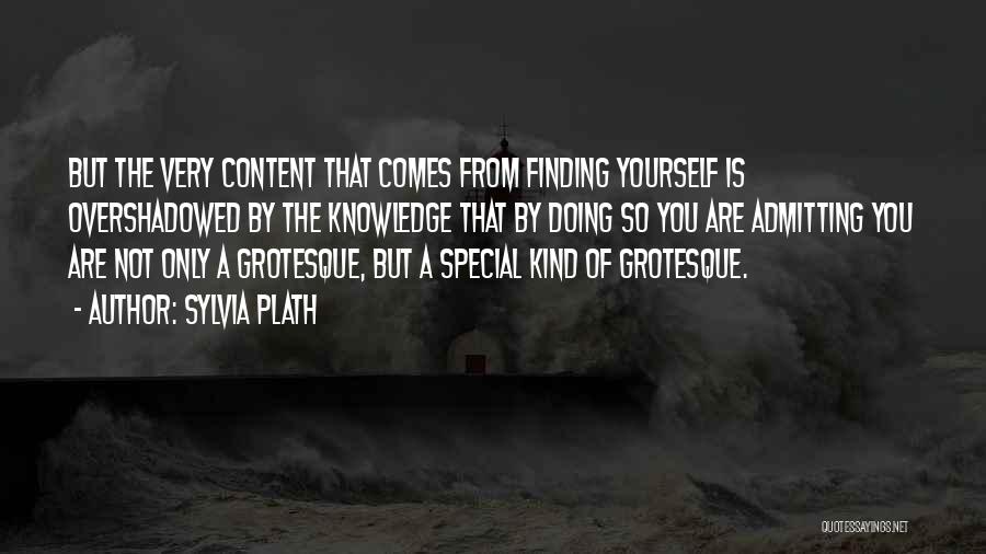 Sylvia Plath Quotes: But The Very Content That Comes From Finding Yourself Is Overshadowed By The Knowledge That By Doing So You Are