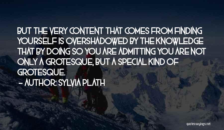 Sylvia Plath Quotes: But The Very Content That Comes From Finding Yourself Is Overshadowed By The Knowledge That By Doing So You Are