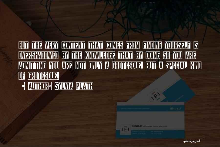 Sylvia Plath Quotes: But The Very Content That Comes From Finding Yourself Is Overshadowed By The Knowledge That By Doing So You Are