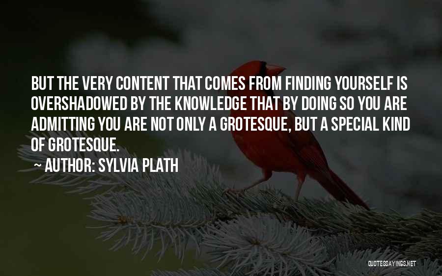 Sylvia Plath Quotes: But The Very Content That Comes From Finding Yourself Is Overshadowed By The Knowledge That By Doing So You Are