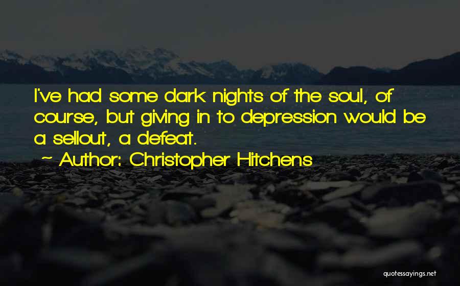 Christopher Hitchens Quotes: I've Had Some Dark Nights Of The Soul, Of Course, But Giving In To Depression Would Be A Sellout, A