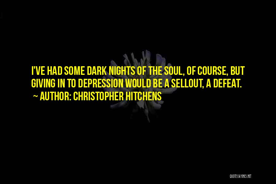 Christopher Hitchens Quotes: I've Had Some Dark Nights Of The Soul, Of Course, But Giving In To Depression Would Be A Sellout, A