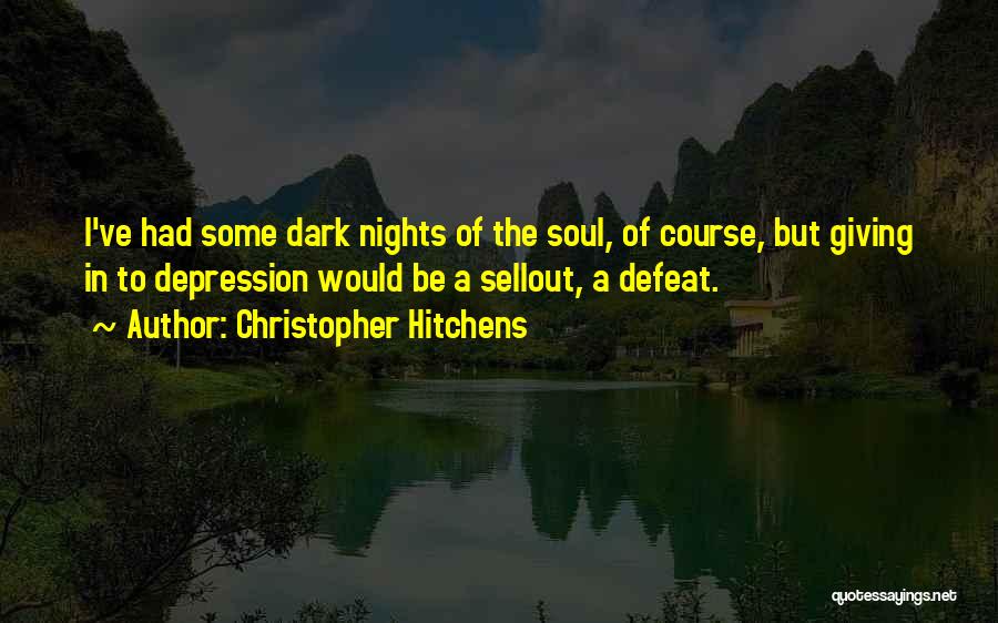 Christopher Hitchens Quotes: I've Had Some Dark Nights Of The Soul, Of Course, But Giving In To Depression Would Be A Sellout, A