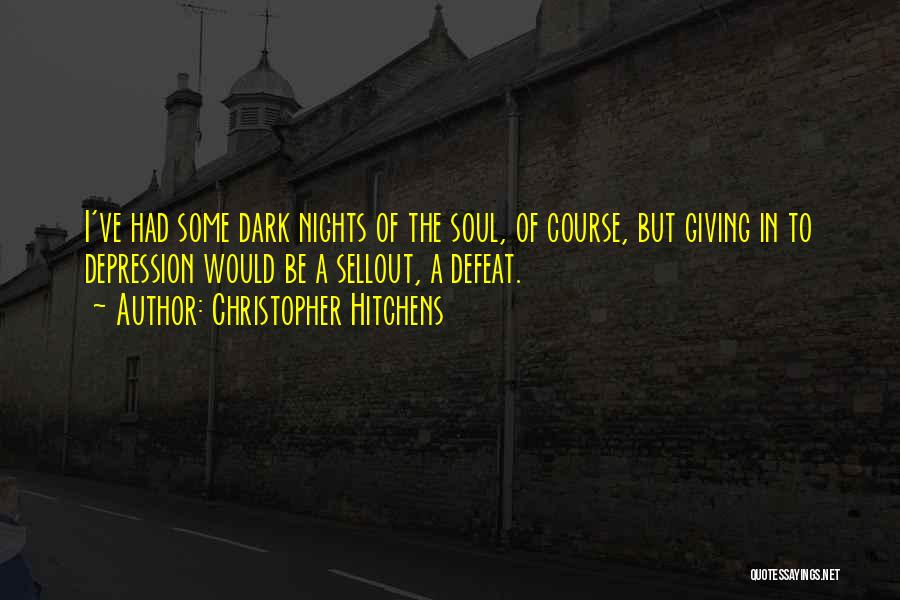 Christopher Hitchens Quotes: I've Had Some Dark Nights Of The Soul, Of Course, But Giving In To Depression Would Be A Sellout, A