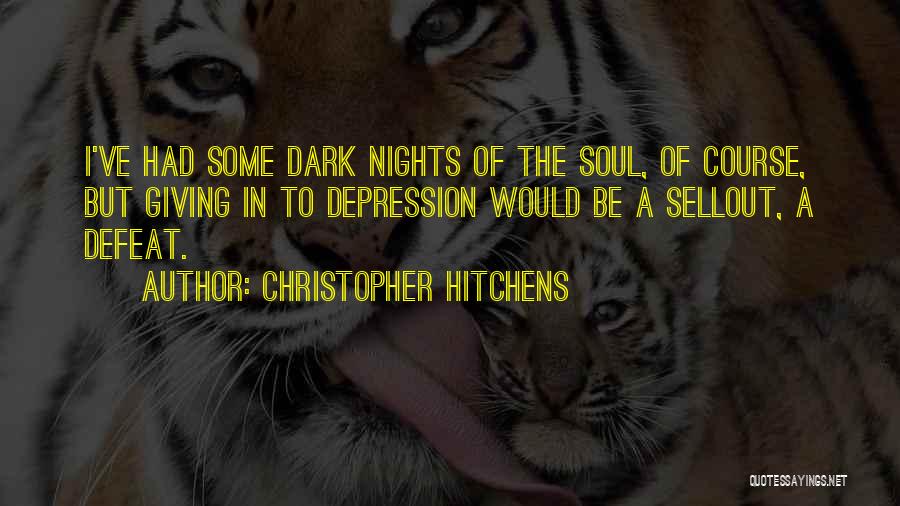 Christopher Hitchens Quotes: I've Had Some Dark Nights Of The Soul, Of Course, But Giving In To Depression Would Be A Sellout, A