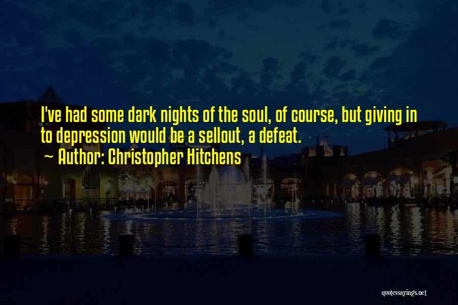 Christopher Hitchens Quotes: I've Had Some Dark Nights Of The Soul, Of Course, But Giving In To Depression Would Be A Sellout, A