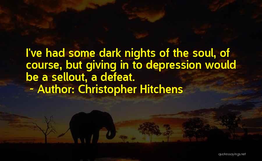 Christopher Hitchens Quotes: I've Had Some Dark Nights Of The Soul, Of Course, But Giving In To Depression Would Be A Sellout, A