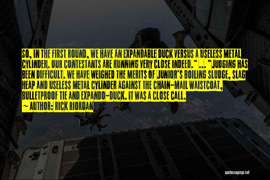 Rick Riordan Quotes: So, In The First Round, We Have An Expandable Duck Versus A Useless Metal Cylinder. Our Contestants Are Running Very