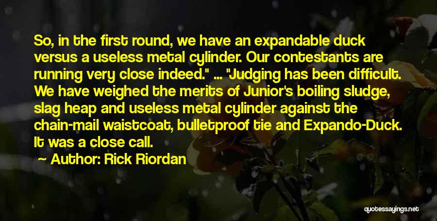 Rick Riordan Quotes: So, In The First Round, We Have An Expandable Duck Versus A Useless Metal Cylinder. Our Contestants Are Running Very