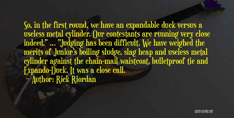 Rick Riordan Quotes: So, In The First Round, We Have An Expandable Duck Versus A Useless Metal Cylinder. Our Contestants Are Running Very